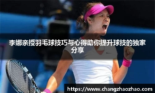 李娜亲授羽毛球技巧与心得助你提升球技的独家分享