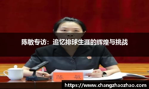 陈敏专访：追忆排球生涯的辉煌与挑战