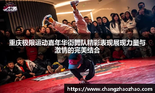 重庆极限运动嘉年华街舞队精彩表现展现力量与激情的完美结合