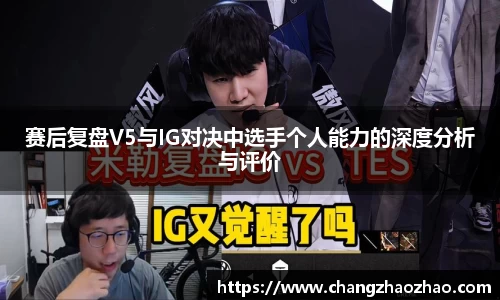 赛后复盘V5与IG对决中选手个人能力的深度分析与评价