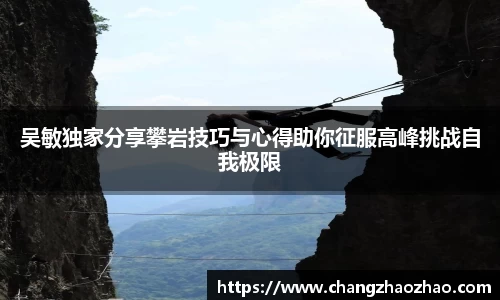 吴敏独家分享攀岩技巧与心得助你征服高峰挑战自我极限