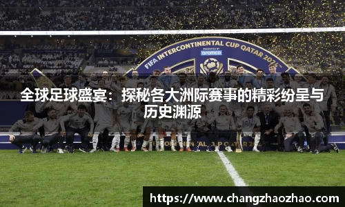 全球足球盛宴：探秘各大洲际赛事的精彩纷呈与历史渊源