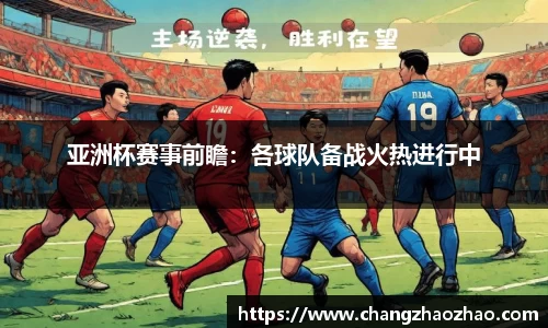 亚洲杯赛事前瞻：各球队备战火热进行中
