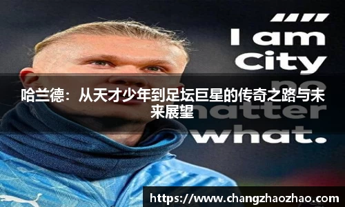 哈兰德：从天才少年到足坛巨星的传奇之路与未来展望