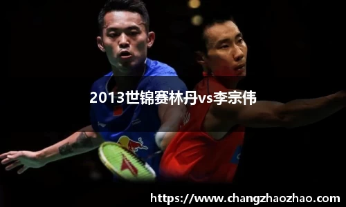 2013世锦赛林丹vs李宗伟