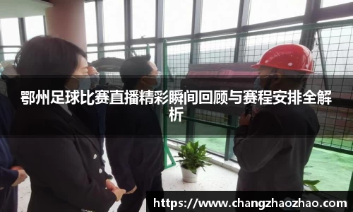 鄂州足球比赛直播精彩瞬间回顾与赛程安排全解析