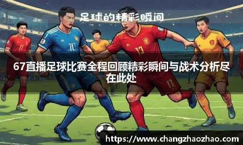 67直播足球比赛全程回顾精彩瞬间与战术分析尽在此处