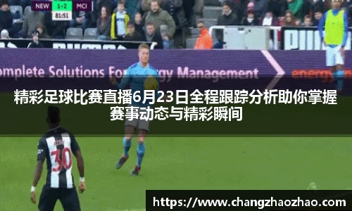 精彩足球比赛直播6月23日全程跟踪分析助你掌握赛事动态与精彩瞬间