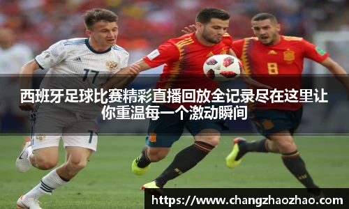 西班牙足球比赛精彩直播回放全记录尽在这里让你重温每一个激动瞬间
