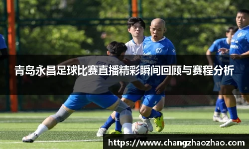 青岛永昌足球比赛直播精彩瞬间回顾与赛程分析