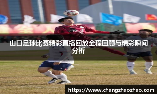 山口足球比赛精彩直播回放全程回顾与精彩瞬间分析