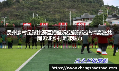 贵州乡村足球比赛直播盛况空前球迷热情高涨共同见证乡村足球魅力