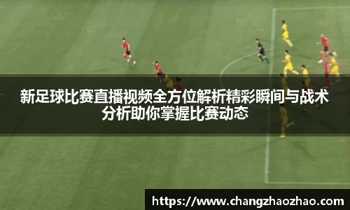 新足球比赛直播视频全方位解析精彩瞬间与战术分析助你掌握比赛动态