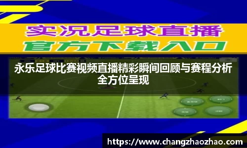 永乐足球比赛视频直播精彩瞬间回顾与赛程分析全方位呈现