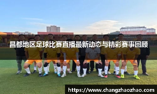 昌都地区足球比赛直播最新动态与精彩赛事回顾