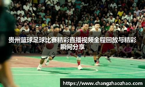 贵州篮球足球比赛精彩直播视频全程回放与精彩瞬间分享