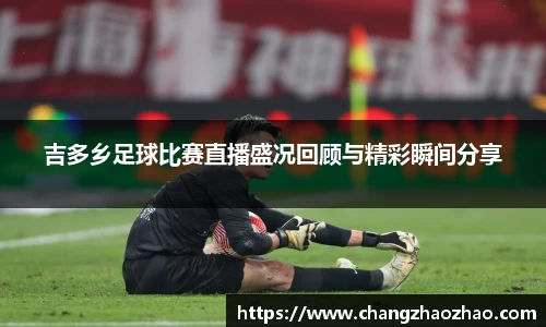 吉多乡足球比赛直播盛况回顾与精彩瞬间分享