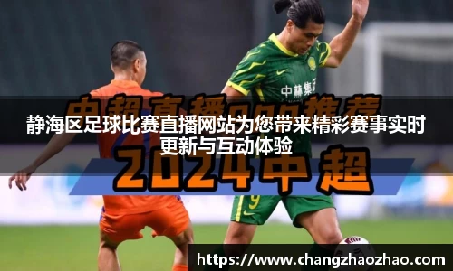 静海区足球比赛直播网站为您带来精彩赛事实时更新与互动体验
