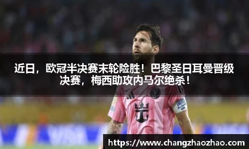 近日，欧冠半决赛末轮险胜！巴黎圣日耳曼晋级决赛，梅西助攻内马尔绝杀！