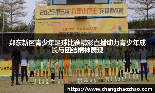 郑东新区青少年足球比赛精彩直播助力青少年成长与团结精神展现