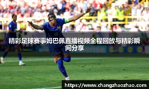 精彩足球赛事姆巴佩直播视频全程回放与精彩瞬间分享