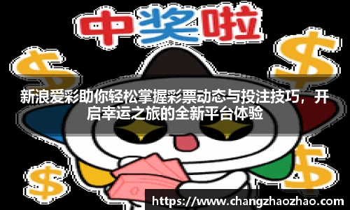新浪爱彩助你轻松掌握彩票动态与投注技巧，开启幸运之旅的全新平台体验