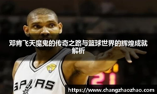 邓肯飞天魔鬼的传奇之路与篮球世界的辉煌成就解析