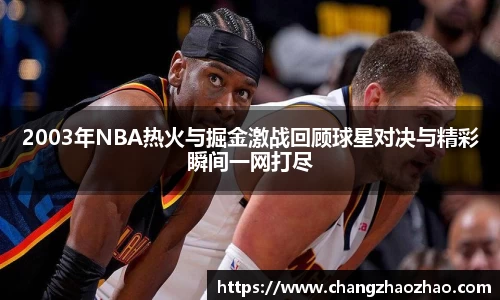 2003年NBA热火与掘金激战回顾球星对决与精彩瞬间一网打尽