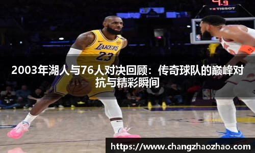 2003年湖人与76人对决回顾：传奇球队的巅峰对抗与精彩瞬间