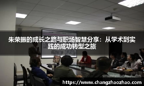 朱荣振的成长之路与职场智慧分享：从学术到实践的成功转型之旅