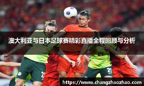澳大利亚与日本足球赛精彩直播全程回顾与分析