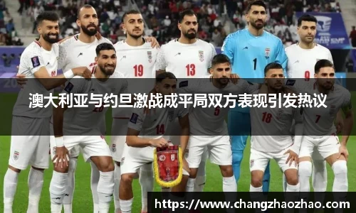 澳大利亚与约旦激战成平局双方表现引发热议