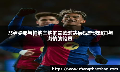 巴塞罗那与帕纳辛纳的巅峰对决展现篮球魅力与激情的较量