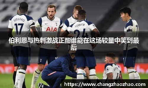 伯利恩与热刺激战正酣谁能在这场较量中笑到最后