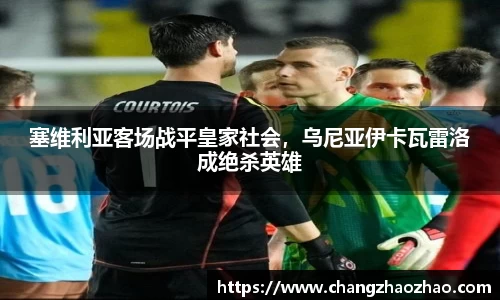 塞维利亚客场战平皇家社会，乌尼亚伊卡瓦雷洛成绝杀英雄